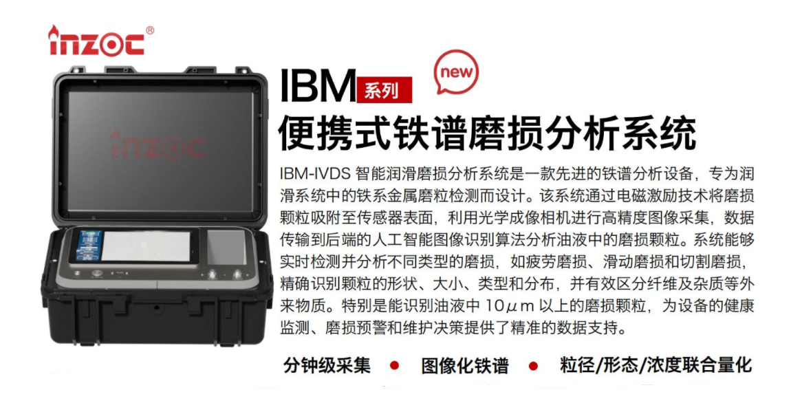IBM-IVDS 智能潤滑磨損分析系統(tǒng)是一款先進(jìn)的鐵譜分析設(shè)備，專為潤滑系統(tǒng)中的鐵系金屬磨粒檢測而設(shè)計(jì)。該系統(tǒng)通過電磁激勵技術(shù)將磨損顆粒吸附至傳感器表面，利用光學(xué)成像相機(jī)進(jìn)行高精度圖像采集，數(shù)據(jù)傳輸?shù)胶蠖说娜斯ぶ悄軋D像識別算法分析油液中的磨損顆粒。系統(tǒng)能夠?qū)崟r(shí)檢測并分析不同類型的磨損，如疲勞磨損、滑動磨損和切割磨損，精確識別顆粒的形狀大小、類型和分布，并有效區(qū)分纖維及雜質(zhì)等外來物質(zhì)。特別是能識別油液中10um 以上的磨損顆粒，為設(shè)備的健康監(jiān)測、損預(yù)警和維護(hù)決策提供了精準(zhǔn)的數(shù)據(jù)支持。行業(yè)及油品行業(yè):鋼鐵冶金/石油化工/能源/電力/水泥建材/大型機(jī)械/OEM集成等;油品:潤滑油/齒輪油、/液壓油/透平油/柴機(jī)油等