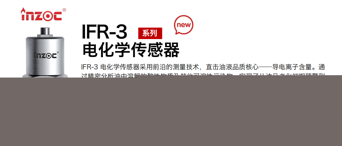 IFR-3電化學（電導、電阻率）傳感器采用前沿的測量技術，直擊油液品質核心——導電離子含量。通過精密分析油中溶解的酸性物質及其他可溶性污染物，實現了從油品老化初期預警到雜質污染全面掌控的飛躍。這一技術突破，讓油中酸值及污染物的監測不再局限于傳統方法的模糊邊界而是邁入了直接、精準的全新時代，在監測性能上，電導率油液監測傳感器可以說是傲視群雄其油品污染敏感度遠超市場同類產品的 80 倍，同時在測量精度上更是領先 30%，無論是細微的酸值變化還是微量的雜質侵入，都能被即時捕捉，為您的設備提供前所未有的保護屏障。
行業：鋼鐵冶金/石油化工/能源電力/水泥建材/大型機械/地下挖掘等
油品：齒輪油/液壓油/透平油/柴機油/絕緣油等